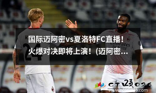 国际迈阿密vs夏洛特FC直播！火爆对决即将上演！(迈阿密队)