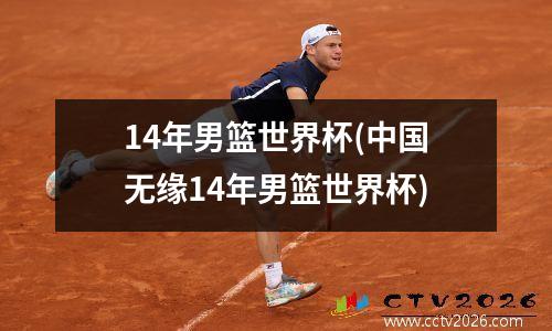 14年男篮世界杯(中国无缘14年男篮世界杯)