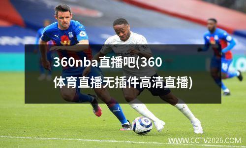 360nba直播吧(360体育直播无插件高清直播)