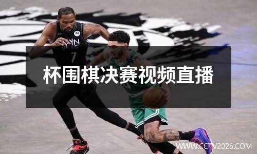 杯围棋决赛视频直播