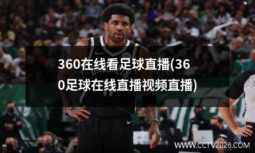360在线看足球直播(360足球在线直播视频直播)