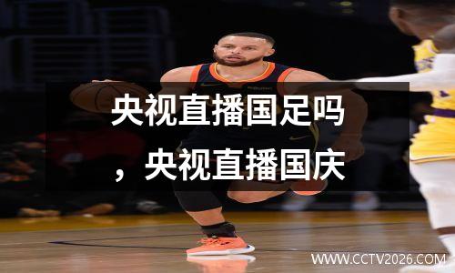 央视直播国足吗，央视直播国庆