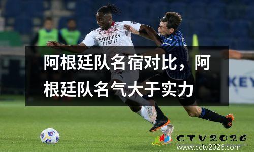阿根廷队名宿对比，阿根廷队名气大于实力