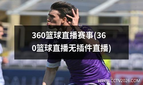 360篮球直播赛事(360篮球直播无插件直播)