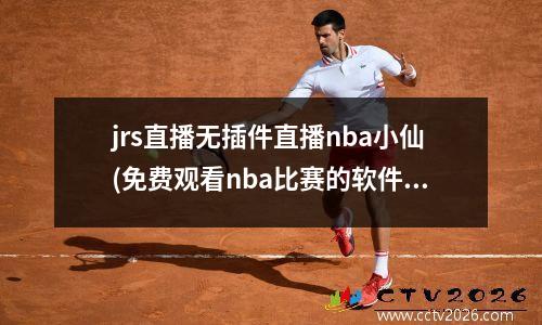 jrs直播无插件直播nba小仙(免费观看nba比赛的软件)