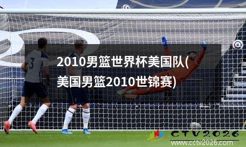 2010男篮世界杯美国队(美国男篮2010世锦赛)