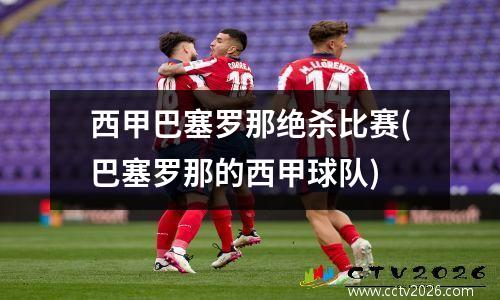 西甲巴塞罗那绝杀比赛(巴塞罗那的西甲球队)