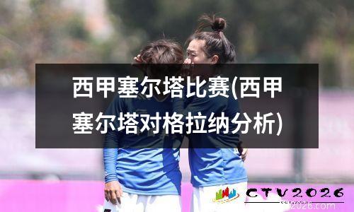 西甲塞尔塔比赛(西甲塞尔塔对格拉纳分析)