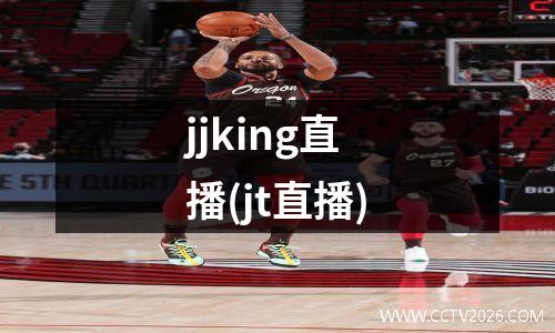 jjking直播(jt直播)