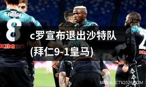 c罗宣布退出沙特队(拜仁9-1皇马)