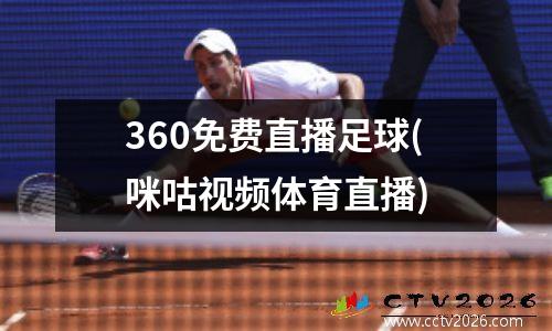 360免费直播足球(咪咕视频体育直播)