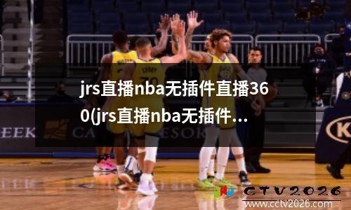 jrs直播nba无插件直播360(jrs直播nba无插件直播官方)