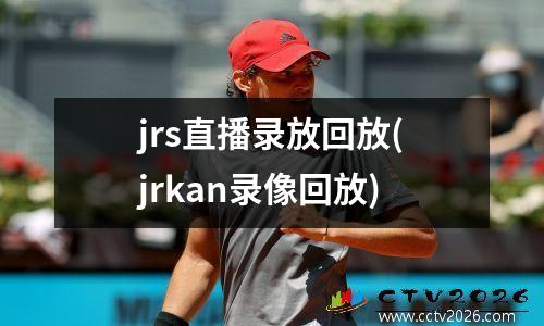 jrs直播录放回放(jrkan录像回放)