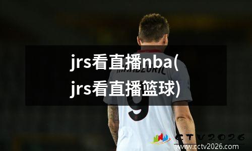 jrs看直播nba(jrs看直播篮球)