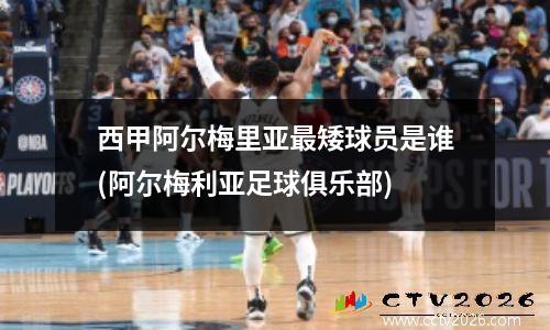 西甲阿尔梅里亚最矮球员是谁(阿尔梅利亚足球俱乐部)
