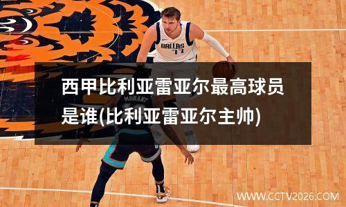 西甲比利亚雷亚尔最高球员是谁(比利亚雷亚尔主帅)