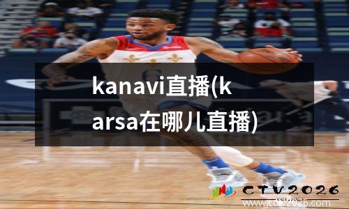 kanavi直播(karsa在哪儿直播)