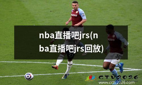 nba直播吧jrs(nba直播吧jrs回放)