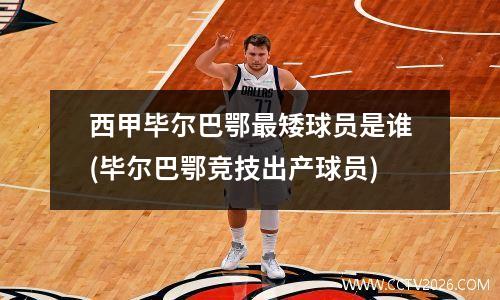 西甲毕尔巴鄂最矮球员是谁(毕尔巴鄂竞技出产球员)