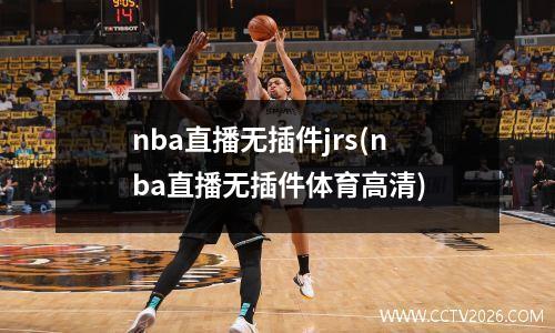 nba直播无插件jrs(nba直播无插件体育高清)