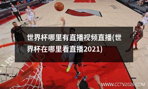 世界杯哪里有直播视频直播(世界杯在哪里看直播2021)