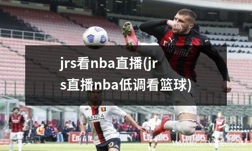 jrs看nba直播(jrs直播nba低调看篮球)