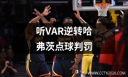 听VAR逆转哈弗茨点球判罚