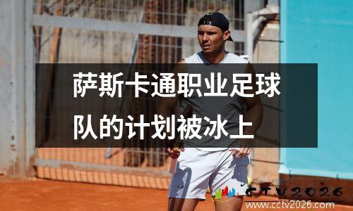 萨斯卡通职业足球队的计划被冰上