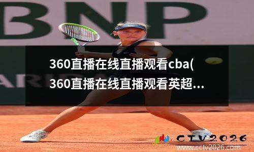 360直播在线直播观看cba(360直播在线直播观看英超-4)