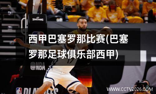 西甲巴塞罗那比赛(巴塞罗那足球俱乐部西甲)