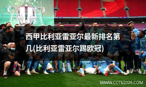 西甲比利亚雷亚尔最新排名第几(比利亚雷亚尔踢欧冠)