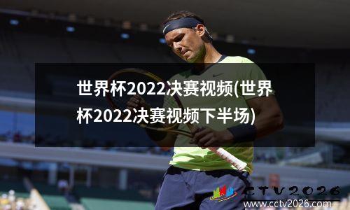 世界杯2022决赛视频(世界杯2022决赛视频下半场)