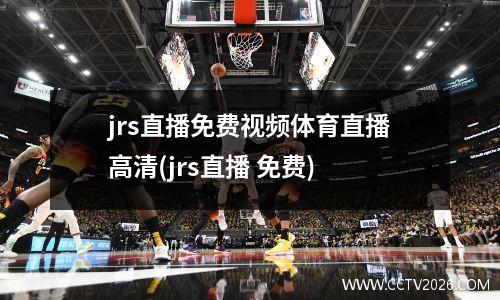 jrs直播免费视频体育直播高清(jrs直播 免费)