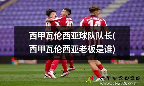 西甲瓦伦西亚球队队长(西甲瓦伦西亚老板是谁)