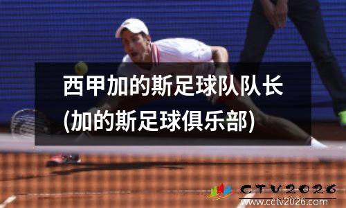 西甲加的斯足球队队长(加的斯足球俱乐部)