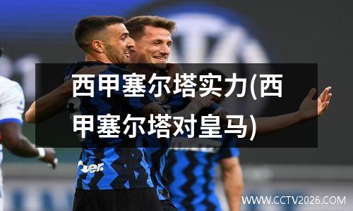 西甲塞尔塔实力(西甲塞尔塔对皇马)