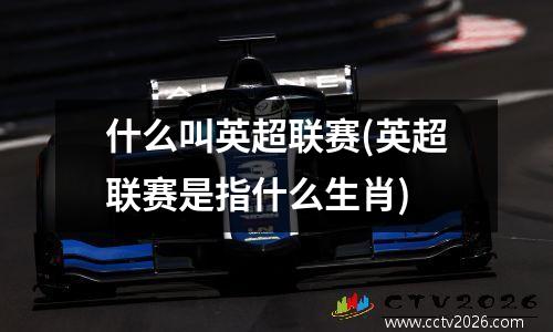 什么叫英超联赛(英超联赛是指什么生肖)