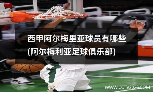 西甲阿尔梅里亚球员有哪些(阿尔梅利亚足球俱乐部)