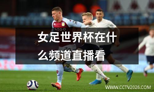 女足世界杯在什么频道直播看