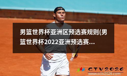 男篮世界杯亚洲区预选赛规则(男篮世界杯2022亚洲预选赛)
