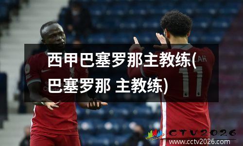 西甲巴塞罗那主教练(巴塞罗那 主教练)