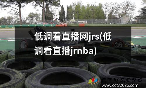 低调看直播网jrs(低调看直播jrnba)