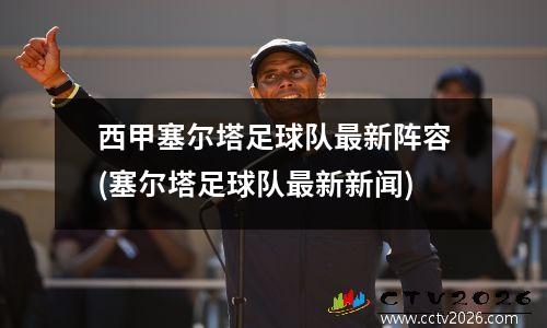 西甲塞尔塔足球队最新阵容(塞尔塔足球队最新新闻)
