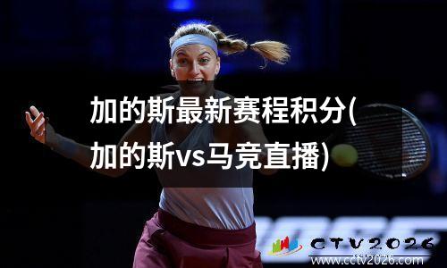 加的斯最新赛程积分(加的斯vs马竞直播)