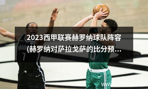 2023西甲联赛赫罗纳球队阵容(赫罗纳对萨拉戈萨的比分预测)