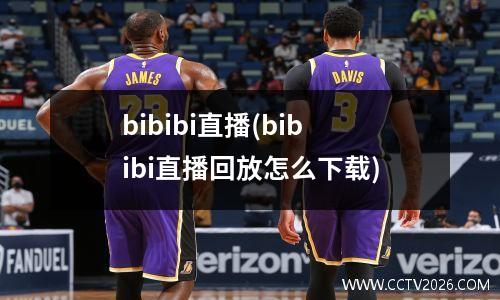 bibibi直播(bibibi直播回放怎么下载)