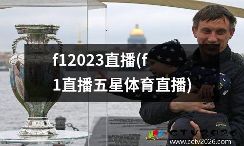 f12023直播(f1直播五星体育直播)