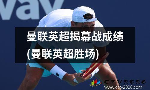 曼联英超揭幕战成绩(曼联英超胜场)