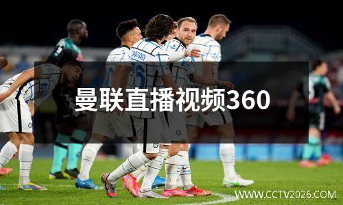 曼联直播视频360