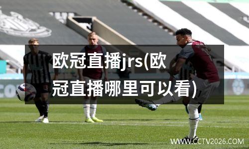 欧冠直播jrs(欧冠直播哪里可以看)